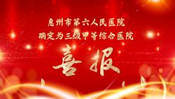 千帆競(jìng)渡圓“三甲”，百舸爭(zhēng)流新征程 ▏惠州市第六人民醫(yī)院確定為三級(jí)甲等綜合醫(yī)院